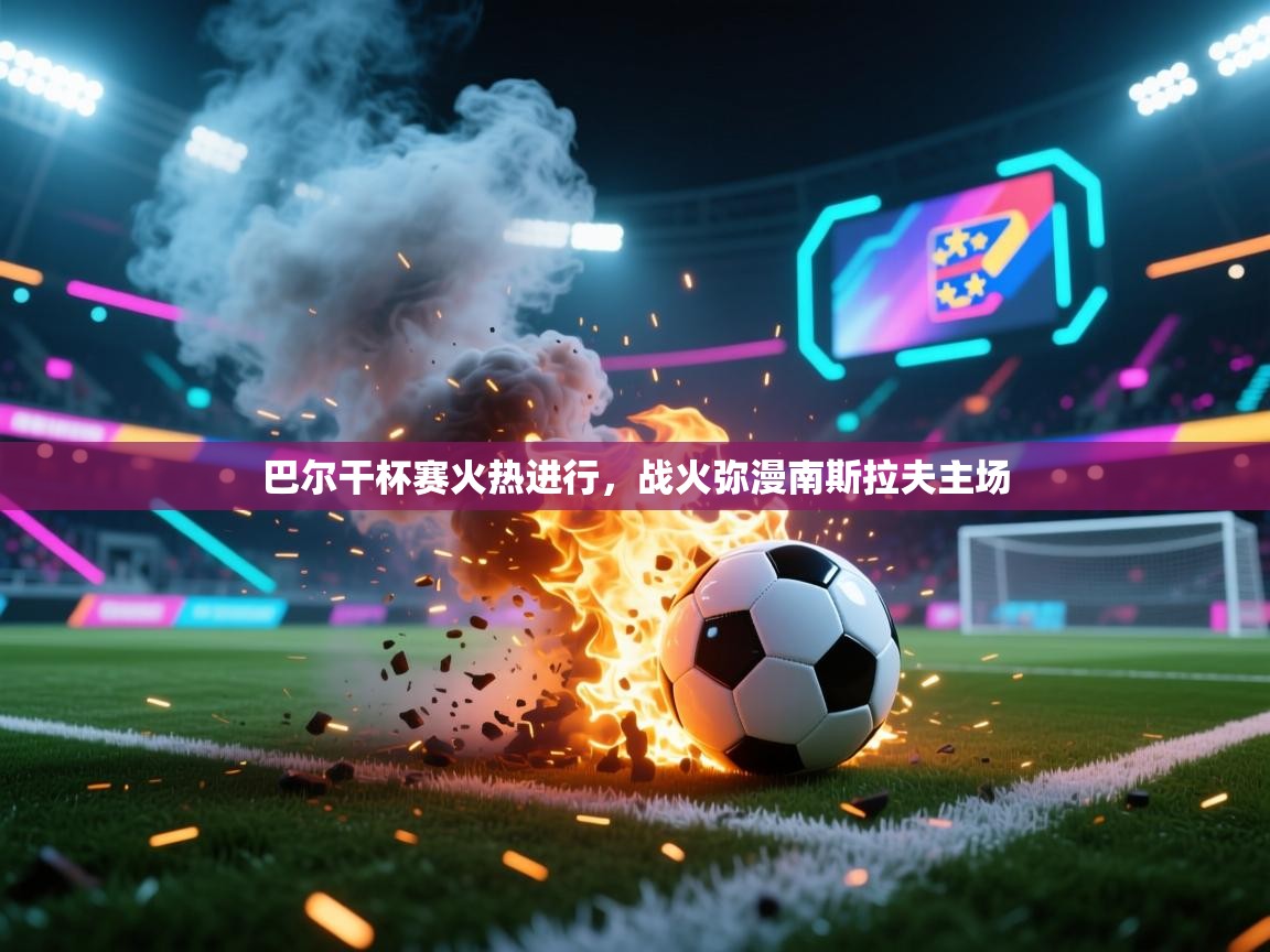 巴尔干杯赛火热进行，战火弥漫南斯拉夫主场  第2张