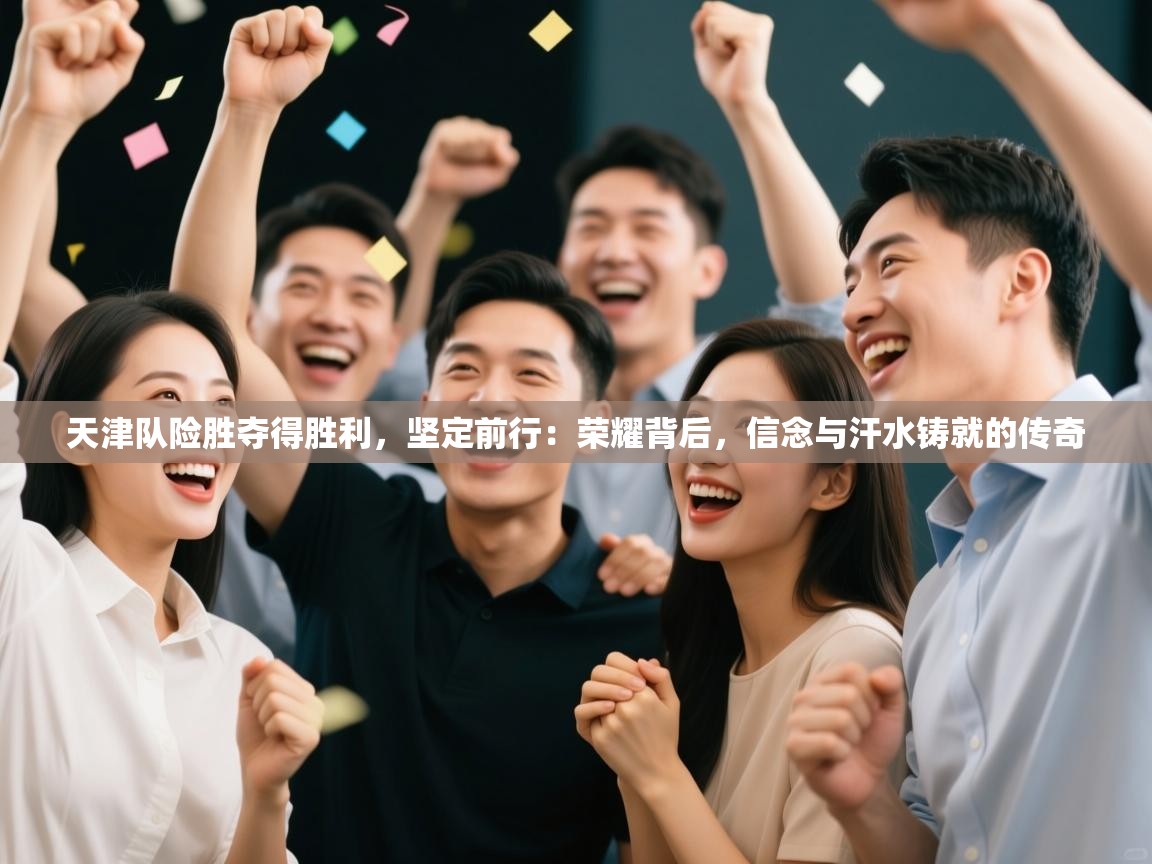 天津队险胜夺得胜利，坚定前行：荣耀背后，信念与汗水铸就的传奇  第1张