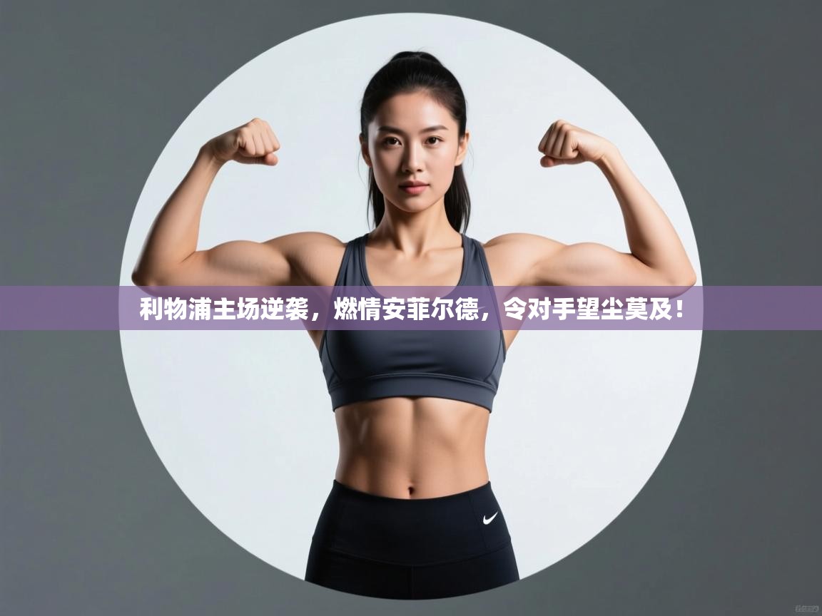 利物浦主场逆袭，燃情安菲尔德，令对手望尘莫及！