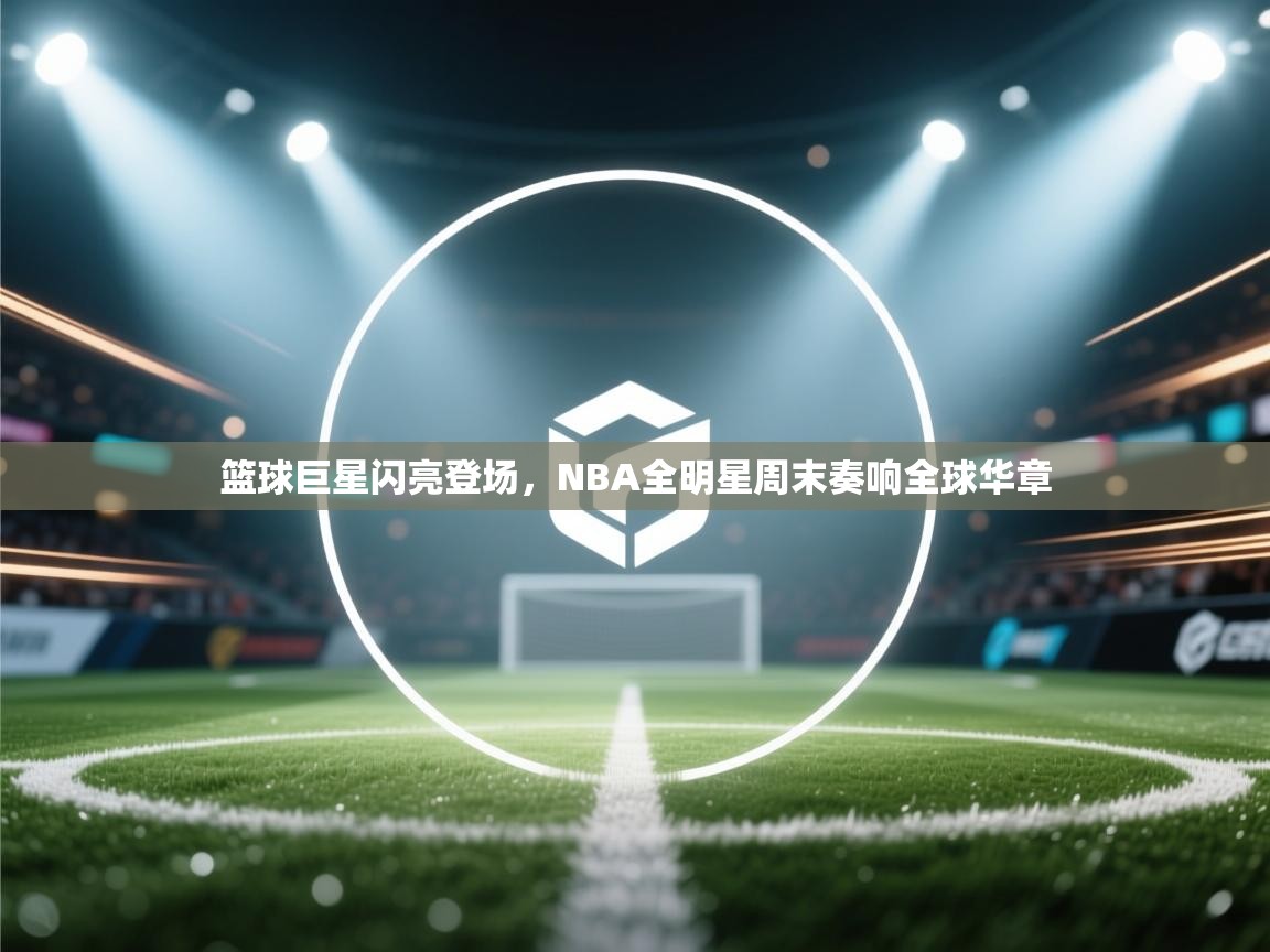 篮球巨星闪亮登场，NBA全明星周末奏响全球华章  第2张