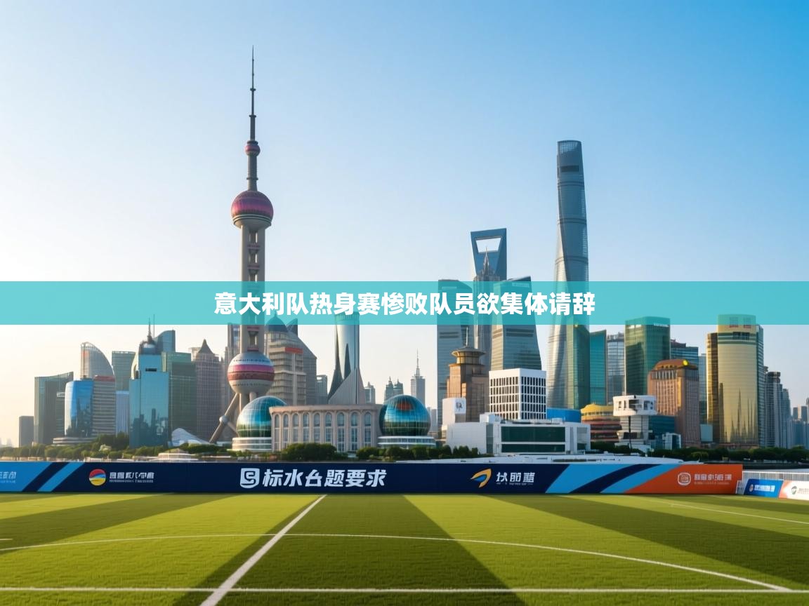 意大利队热身赛惨败队员欲集体请辞