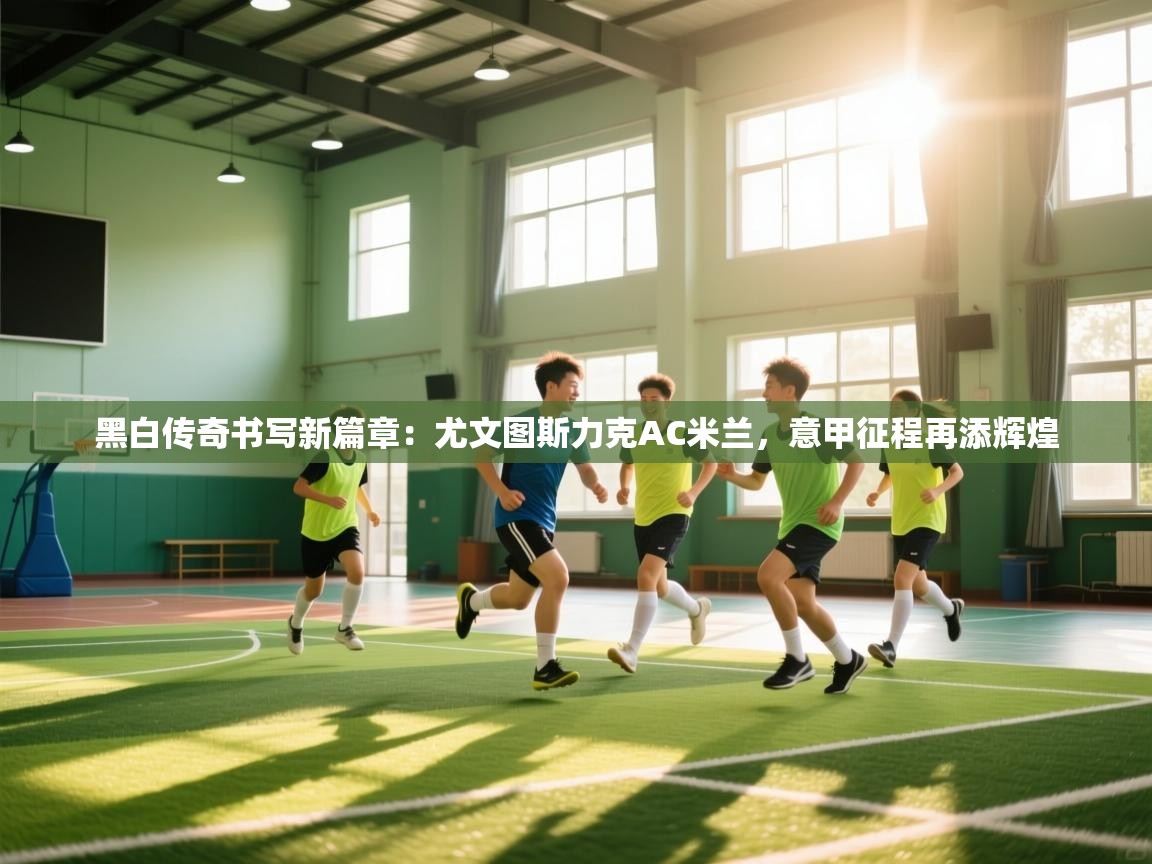 黑白传奇书写新篇章：尤文图斯力克AC米兰，意甲征程再添辉煌  第2张