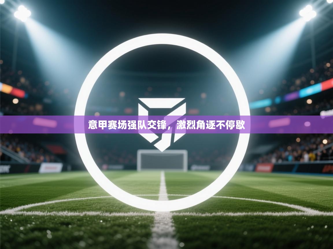 意甲赛场强队交锋，激烈角逐不停歇  第1张
