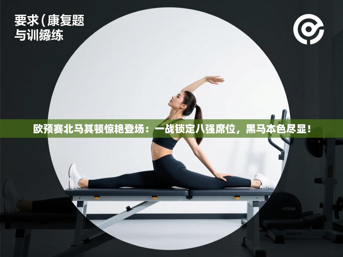 欧预赛北马其顿惊艳登场：一战锁定八强席位，黑马本色尽显！