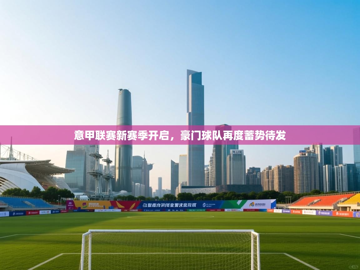 意甲联赛新赛季开启，豪门球队再度蓄势待发