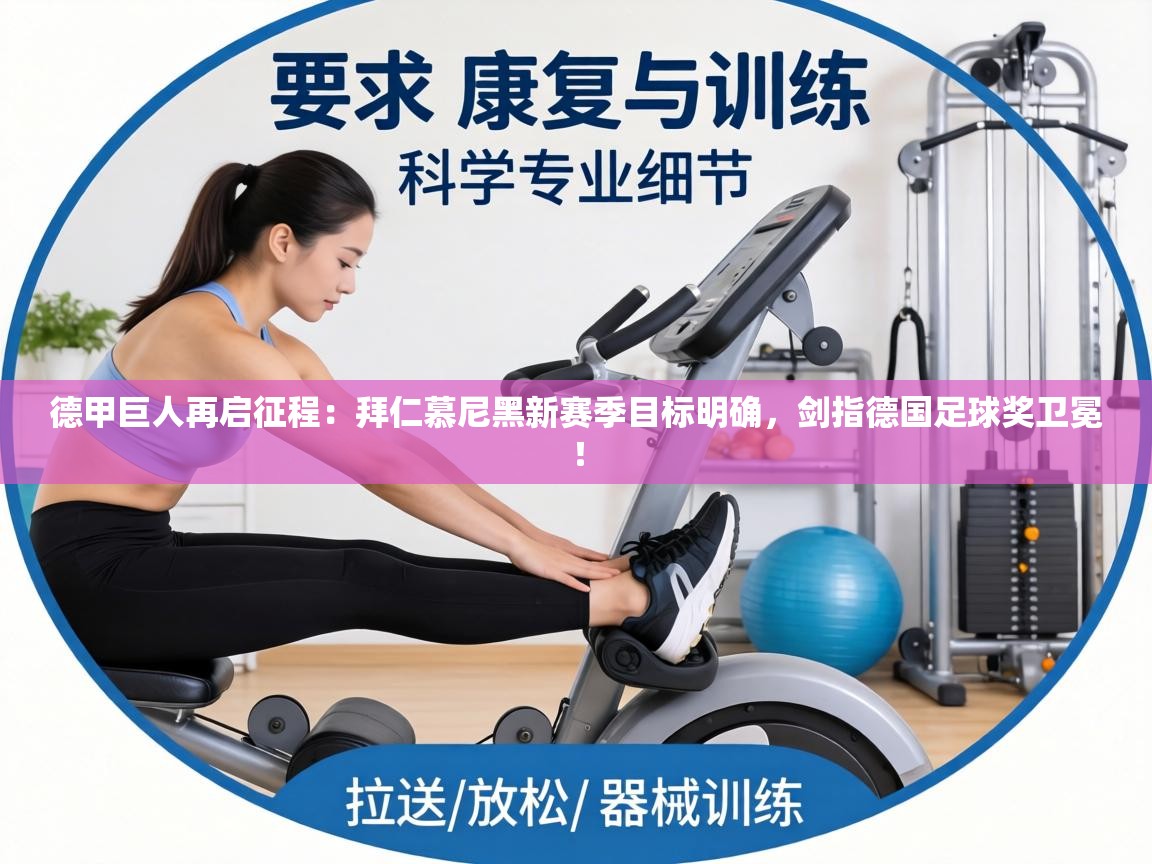 德甲巨人再启征程：拜仁慕尼黑新赛季目标明确，剑指德国足球奖卫冕！